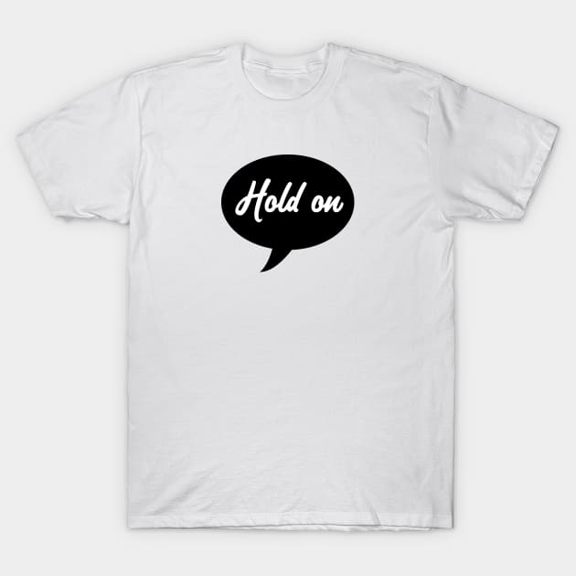 Hold On Speech Bubble T-Shirt by SandraKC